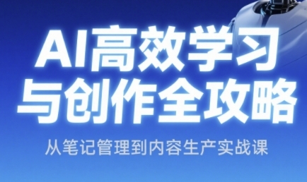 AI高效学习与创作全攻略，从笔记管理到内容生产实战课-缘艺创业网