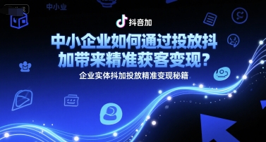中小企业如何通过投放抖加带来精准获客变现？企业实体抖加投放精准变现秘籍-缘艺创业网