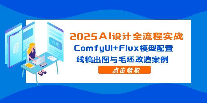 2025AI设计全流程实战：ComfyUI+Flux模型配置，线稿出图与毛坯改造案例-缘艺创业网