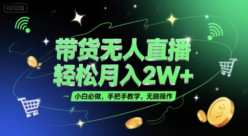 带货无人直播，轻松月入2W+，小白必做，手把手教学，无脑操作(附学习资料)-缘艺创业网