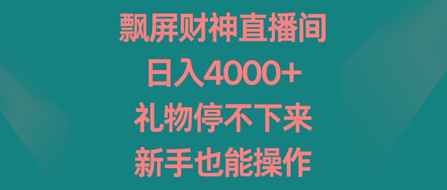 飘屏财神直播间，日入4000+，礼物停不下来，新手也能操作-缘艺创业网