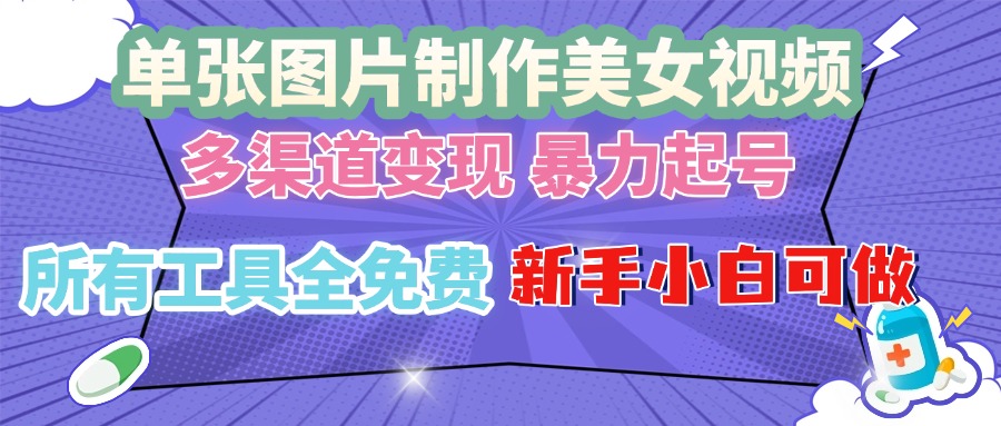单张图片作美女视频 ，多渠道变现 暴力起号，所有工具全免费 ，新手小…-缘艺创业网