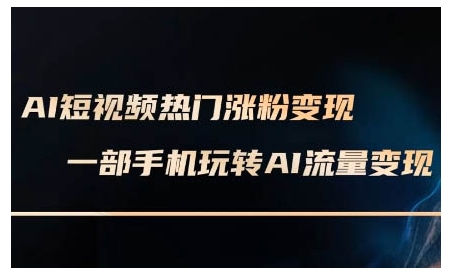 AI短视频热门涨粉变现课，AI数字人制作短视频超级变现实操课，一部手机玩转短视频变现-缘艺创业网