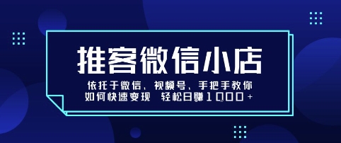推客微信小店依托于微信、视频号，手把手教你如何快速变现 轻松日入1k+【揭秘】-缘艺创业网