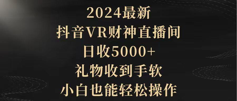(9595期)2024最新，抖音VR财神直播间，日收5000+，礼物收到手软，小白也能轻松操作-缘艺创业网