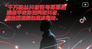 千万粉丝抖音账号幕后操盘手教你如何做抖音，掘金短视频自建流量池-缘艺创业网