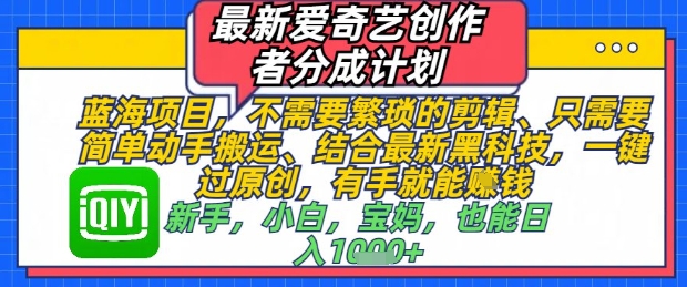 最新爱奇艺创作者分成计划，不需要繁琐的剪辑，只需要简单动手搬运，一键过原创，有手就能做-缘艺创业网