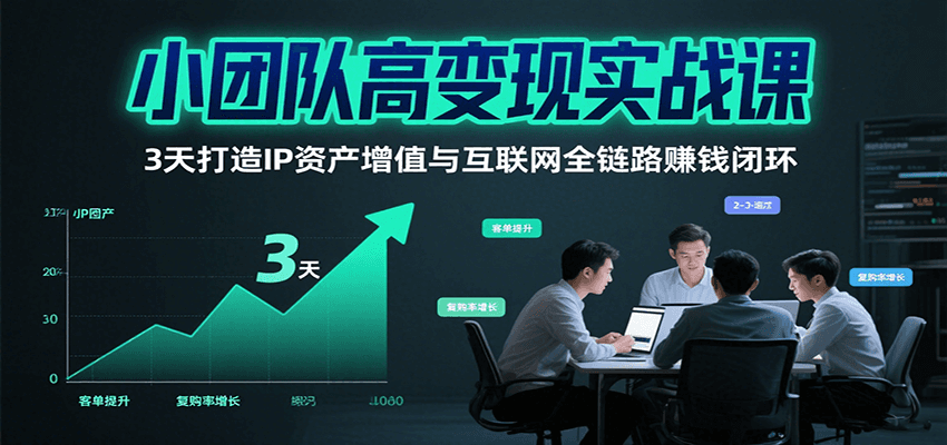 小团队高变现实战课，3天打造IP资产增值与互联网全链路赚钱闭环(第二期)-缘艺创业网