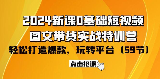(9911期)2024新课0基础短视频+图文带货实战特训营：玩转平台，轻松打造爆款(59节)-缘艺创业网
