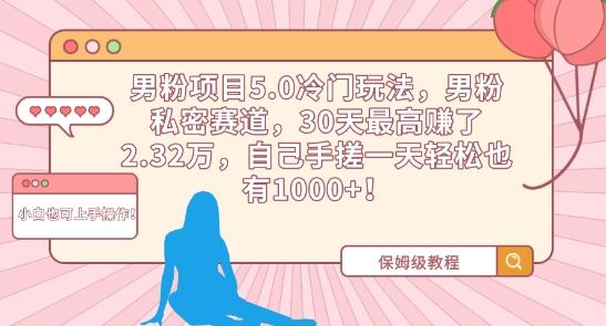 男粉项目5.0冷门玩法，男粉私密赛道，30天最高赚了2.32万，自己手搓一天轻松也有1000+【揭秘】-缘艺创业网
