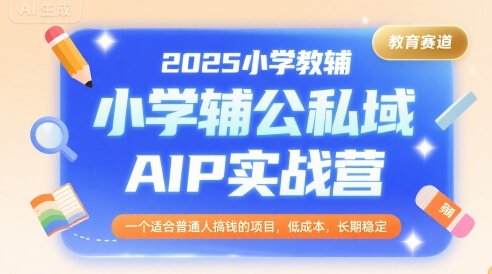 2025小学教辅公私域AIP实战营，一个适合普通人搞钱的项目，低成本，长期稳定-缘艺创业网