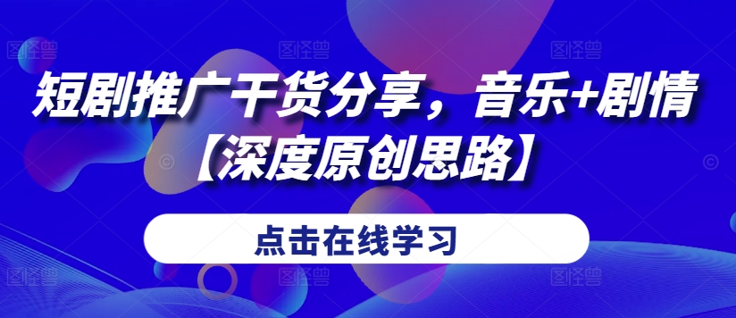 短剧推广干货分享，音乐+剧情【深度原创思路】-缘艺创业网