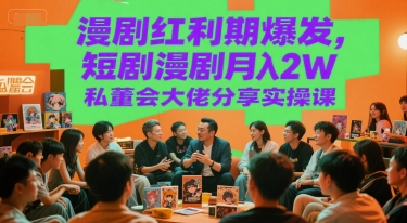 漫剧红利期爆发，短剧漫剧月入2W私董会大佬分享实操课-缘艺创业网