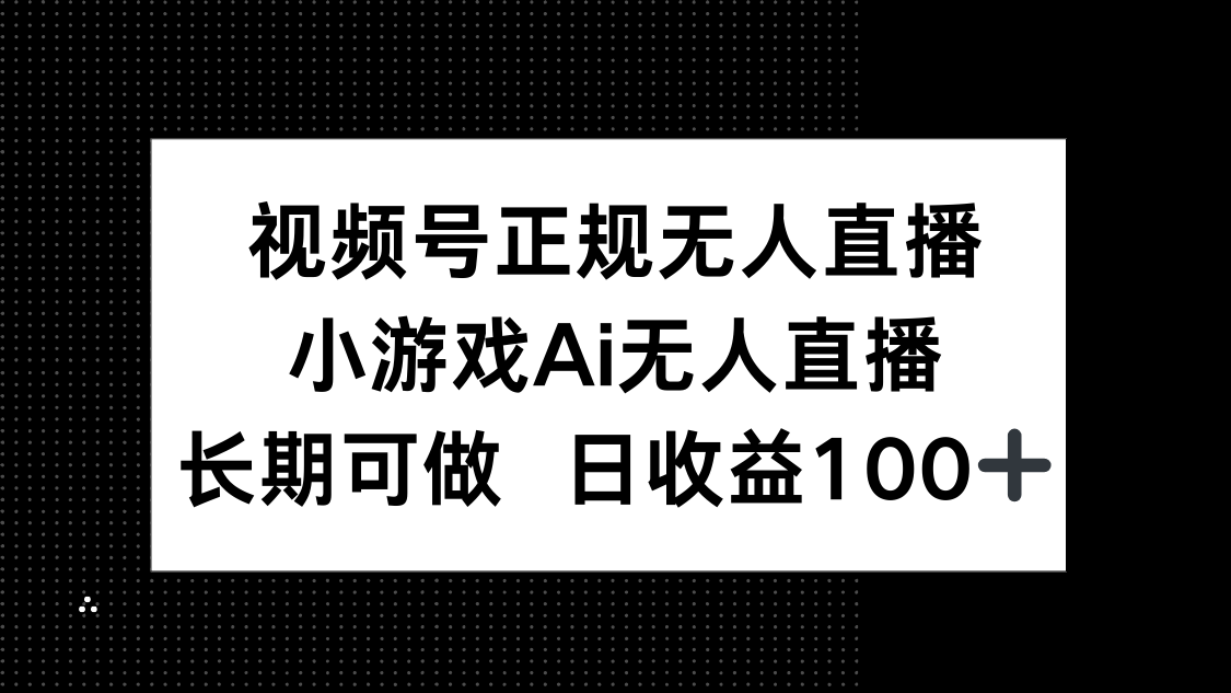 视频号正规无人直播，小游戏AI无人直播，长期可做，日收益100+-缘艺创业网