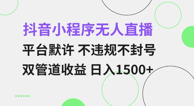 抖音小程序无人直播 平台默许 不违规不封号 双管道收益 日入多张 小白也能轻松操作【仅揭秘】-缘艺创业网