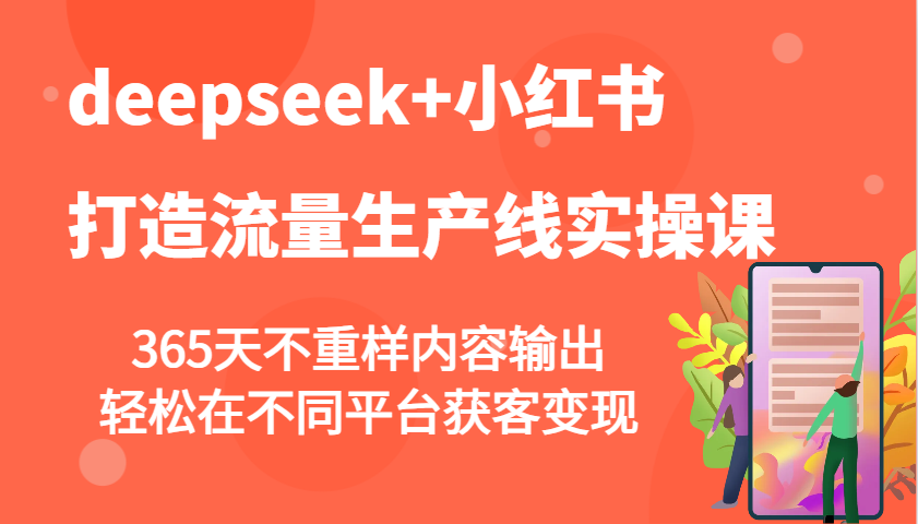 deepseek+小红书打造流量生产线实操课，365天不重样内容输出，轻松在不同平台获客变现-缘艺创业网