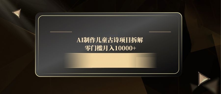 AI制作儿童古诗项目拆解，零门槛月入10000+-缘艺创业网