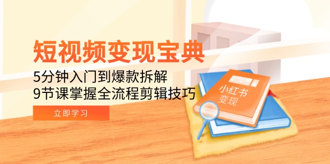 短视频变现宝典：5分钟入门到爆款拆解，9节课掌握全流程剪辑技巧-缘艺创业网