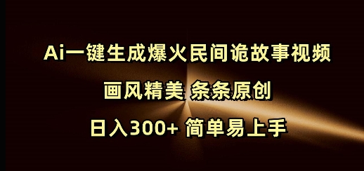 Ai一键生成爆火民间诡故事视频 画风精美 条条原创 日入300+ 简单易上手-缘艺创业网
