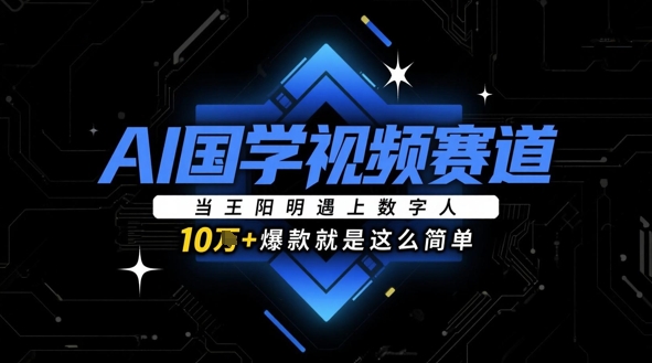 AI国学视频赛道：当王阳明遇上数字人，10w+爆款就是这么简单-缘艺创业网