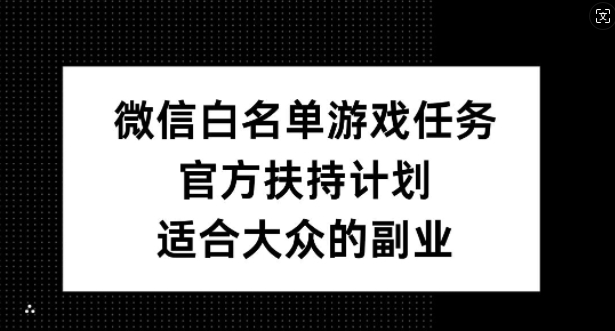微信白名单游戏任务，官方扶持计划，适合大众的副业【揭秘】-缘艺创业网