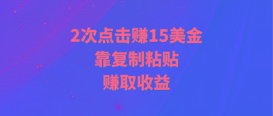 (9384期)靠2次点击赚15美金，复制粘贴就能赚取收益-缘艺创业网