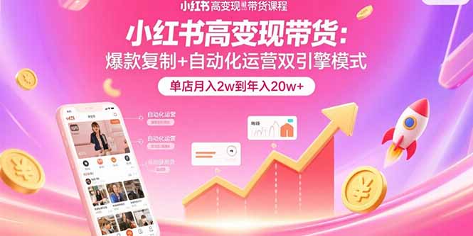 小红书高变现带货：爆款复制+自动化运营双引擎模式  单店月入2w到年入20w+-缘艺创业网