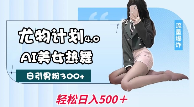尤物计划4.0，AI美女热舞引爆流量，不限流不封号，轻松月入1W+-缘艺创业网