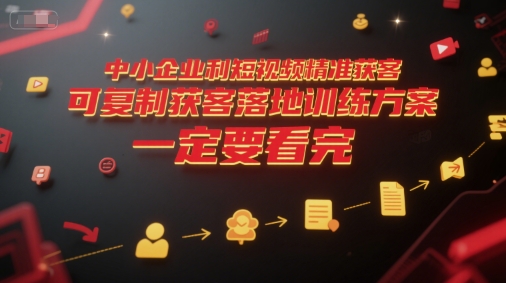中小企业利用短视频精准获客，可复制获客落地训练方案，做好短视频，一定要看完-缘艺创业网