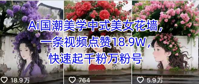 Ai国潮美学中式美女花墙，一条视频点赞18.9W，快速起千粉万粉号-缘艺创业网