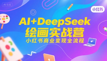 AI+DeepSeek绘画实战营，小红书商业变现全流程-缘艺创业网