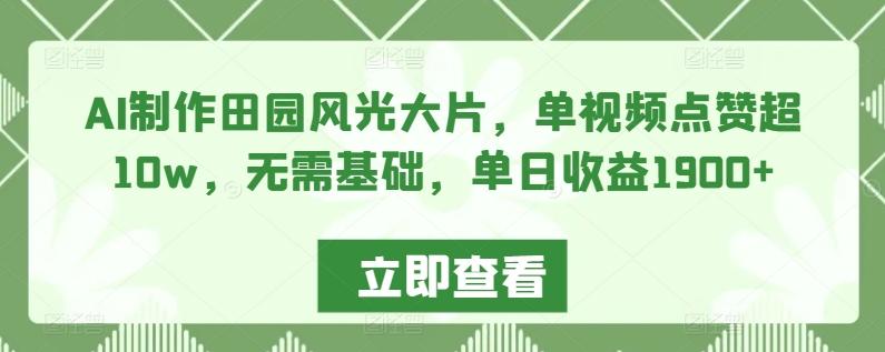 AI制作田园风光大片，单视频点赞超10w，无需基础，单日收益1900+【揭秘】-缘艺创业网