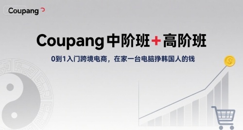 Coupang中阶班+高阶班，0到1入门跨境电商，在家一台电脑挣韩国人的钱-缘艺创业网