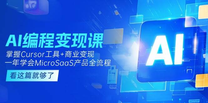 AI编程变现课：掌握Cursor工具+商业变现，一年学会MicroSaaS产品全流程-缘艺创业网