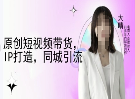 原创短视频带货，IP打造，同城引流-大晴自媒体教程-缘艺创业网