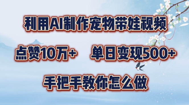 利用AI制作宠物带娃视频，轻松涨粉，点赞10万+，单日变现三位数，手把手教你怎么做【揭秘】-缘艺创业网