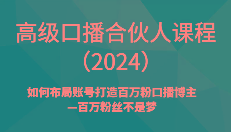 高级口播合伙人课程(2024)如何布局账号打造百万粉口播博主—百万粉丝不是梦-缘艺创业网