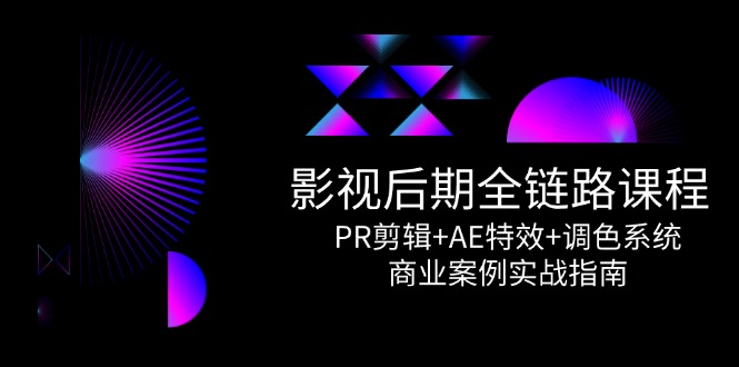 影视后期全链路课程，PR剪辑+AE特效+调色系统，商业案例实战指南-缘艺创业网