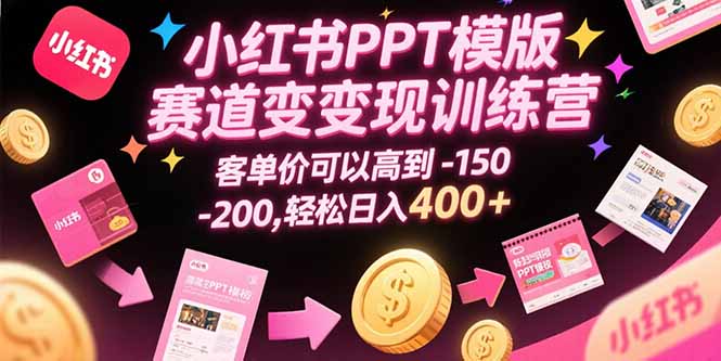 小红书PPT模版赛道变现训练营，客单价可以高到150-200，轻松日入400+-缘艺创业网