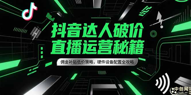 抖音达人破价直播运营秘籍，佣金补贴低价策略，硬件设备配置全攻略-缘艺创业网