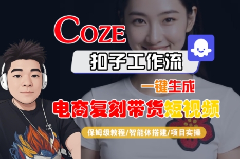 Coze扣子工作流一键生成电商复刻带货短视频，保姆级教程-智能体搭建-项目实操-缘艺创业网