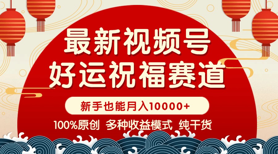 视频号【好运祝福】暴力赛道，商品橱窗-创作分成 条条爆 小白轻松上手 …-缘艺创业网