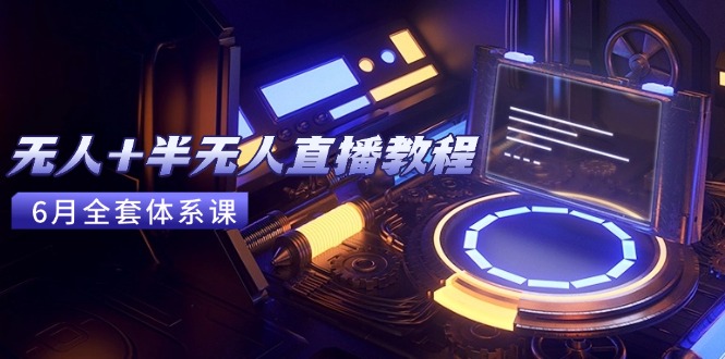 无人+半无人直播教程：AI工具+场景搭建，0到1掌握核心技术(6月更新-缘艺创业网