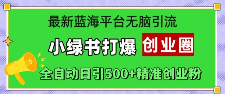 最新蓝海平台无脑引流，小绿书打爆创业圈，全自动日引500+精准创业粉-缘艺创业网