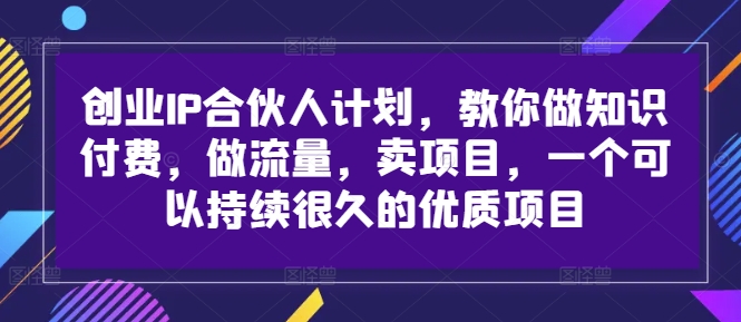 创业IP合伙人计划，教你做知识付费，做流量，卖项目，一个可以持续很久的优质项目-缘艺创业网