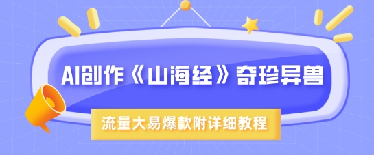 AI创作《山海经》奇珍异兽，超现实画风，流量大易爆款，附详细教程-缘艺创业网