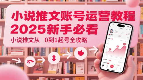 小说推文账号运营起号教程，2025新手必看，小说推文从0到1起号全攻略-缘艺创业网