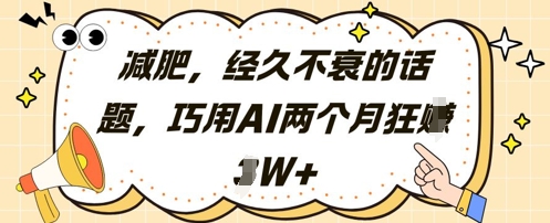 减肥，经久不衰的话题，巧用AI两个月狂挣2W+-缘艺创业网