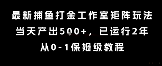 最新捕鱼打金工作室矩阵玩法，当天产出5张+，已运行2年，从0-1保姆级教程【揭秘】-缘艺创业网