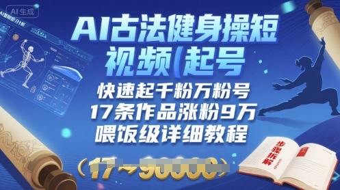AI古法健身操短视频起号，快速起千粉万粉号，17条作品涨粉9W(喂饭级详细教程)-缘艺创业网